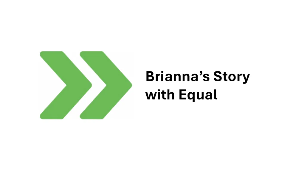 Green arrows pointing towards text reading 'Brianna's Story with Equal'